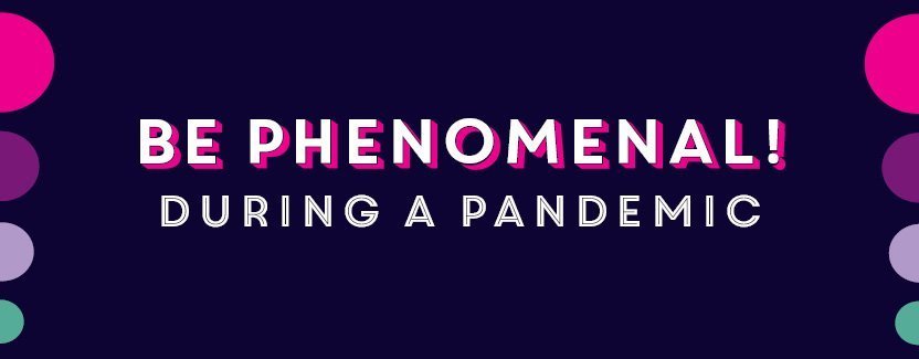 Be Phenomenal during a pandemic